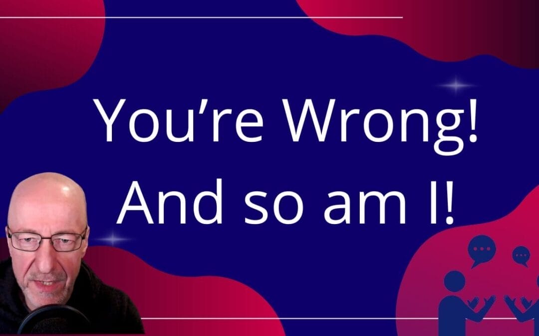You’re Wrong – And so am I!